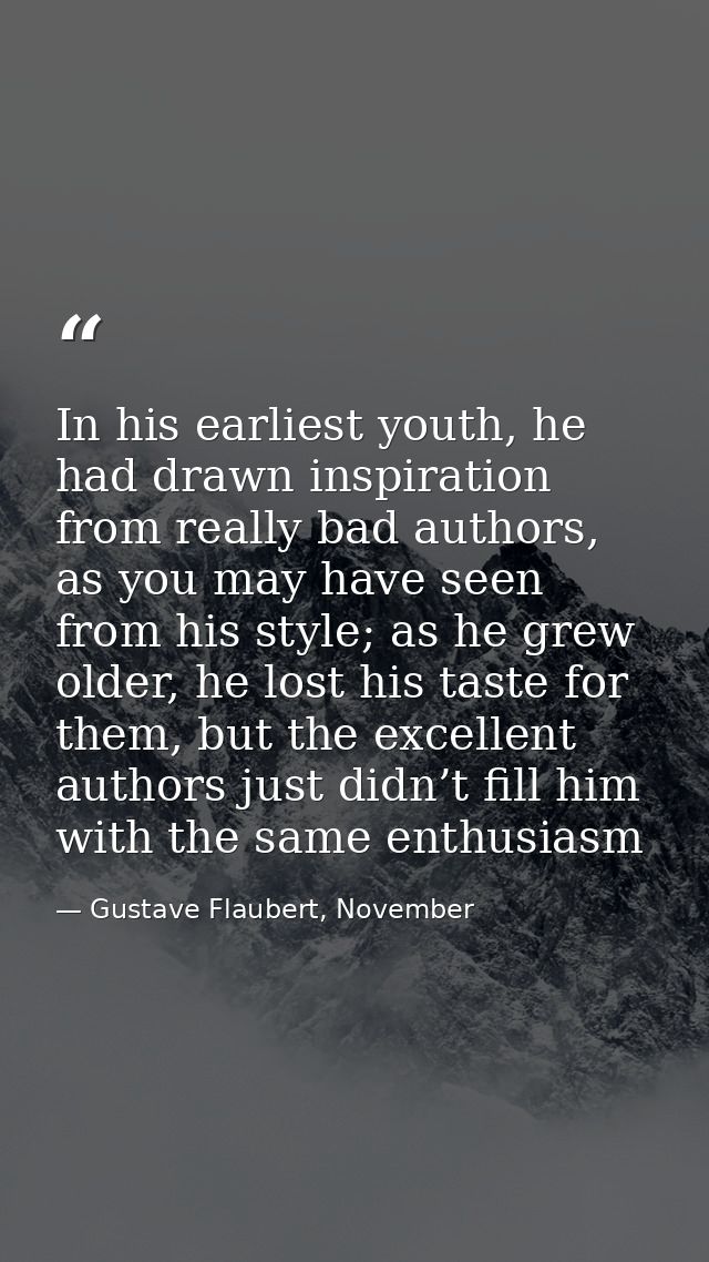 In his earliest youth, he had drawn inspiration from really bad authors, as you may have seen from his style; as he grew — Gustave Flaubert, November