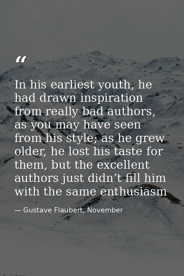 In his earliest youth, he had drawn inspiration from really bad authors, as you may have seen from his style; as he grew — Gustave Flaubert, November