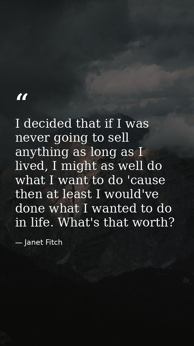 I decided that if I was never going to sell anything as long as I lived, I might as well do what I want to do 'cause the — Janet Fitch