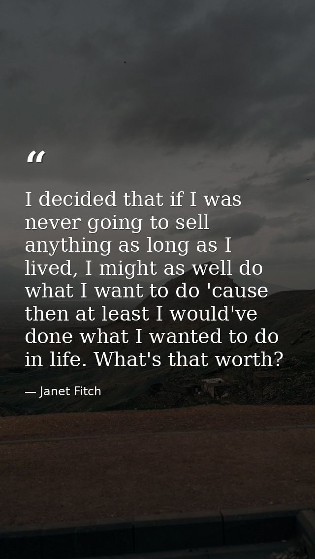 I decided that if I was never going to sell anything as long as I lived, I might as well do what I want to do 'cause the — Janet Fitch