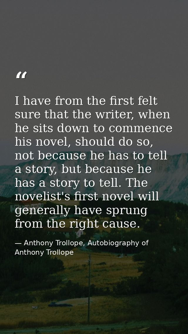 I have from the first felt sure that the writer, when he sits down to commence his novel, should do so, not because he h — Anthony Trollope, Autobiography of Anthony Trollope