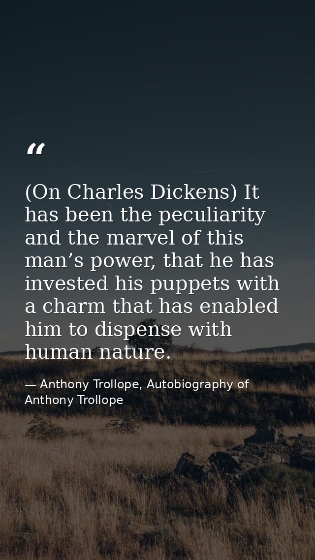 (On Charles Dickens) It has been the peculiarity and the marvel of this man’s power, that he has invested his puppets wi — Anthony Trollope, Autobiography of Anthony Trollope