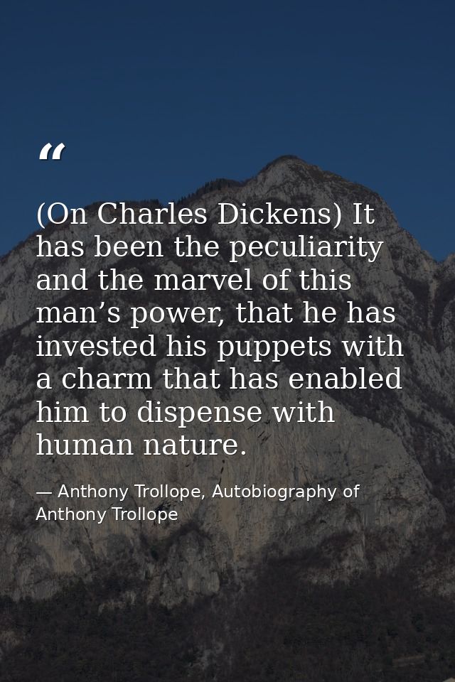 (On Charles Dickens) It has been the peculiarity and the marvel of this man’s power, that he has invested his puppets wi — Anthony Trollope, Autobiography of Anthony Trollope