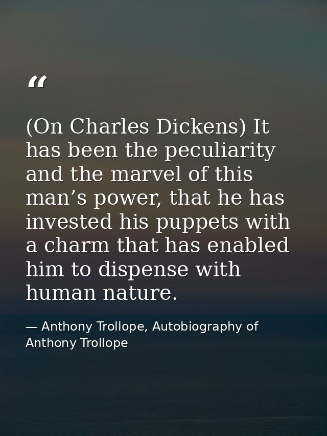 (On Charles Dickens) It has been the peculiarity and the marvel of this man’s power, that he has invested his puppets wi — Anthony Trollope, Autobiography of Anthony Trollope