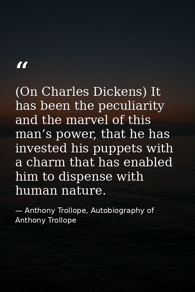 (On Charles Dickens) It has been the peculiarity and the marvel of this man’s power, that he has invested his puppets wi — Anthony Trollope, Autobiography of Anthony Trollope