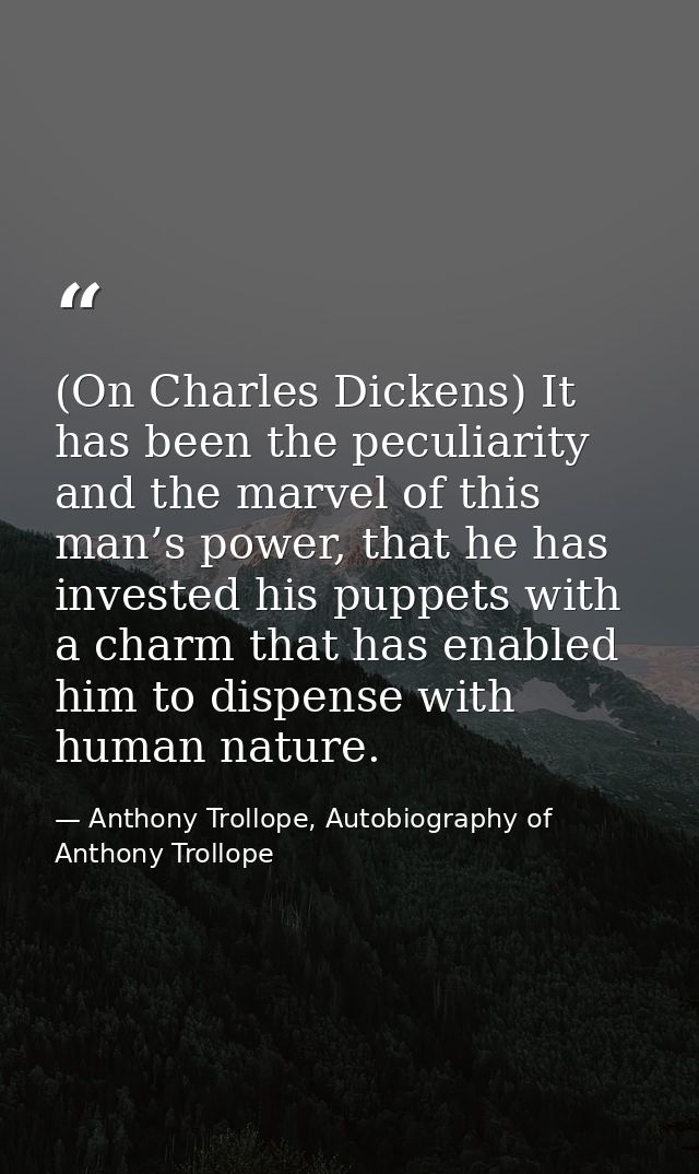 (On Charles Dickens) It has been the peculiarity and the marvel of this man’s power, that he has invested his puppets wi — Anthony Trollope, Autobiography of Anthony Trollope