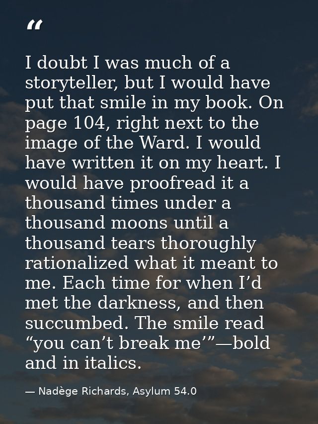 I doubt I was much of a storyteller, but I would have put that smile in my book. On page 104, right next to the image of — Nadège Richards, Asylum 54.0