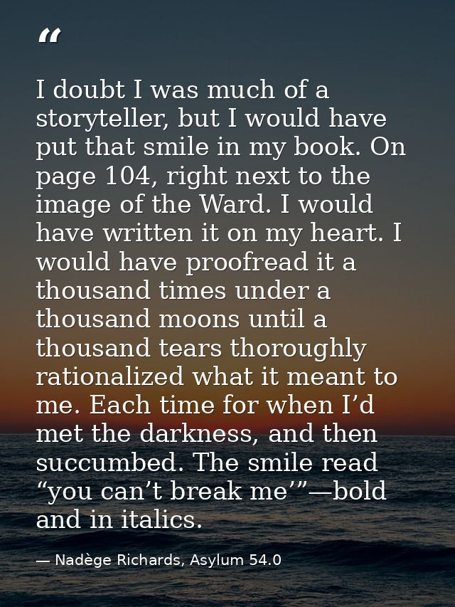I doubt I was much of a storyteller, but I would have put that smile in my book. On page 104, right next to the image of — Nadège Richards, Asylum 54.0