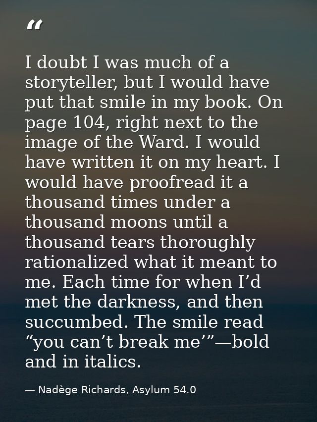 I doubt I was much of a storyteller, but I would have put that smile in my book. On page 104, right next to the image of — Nadège Richards, Asylum 54.0