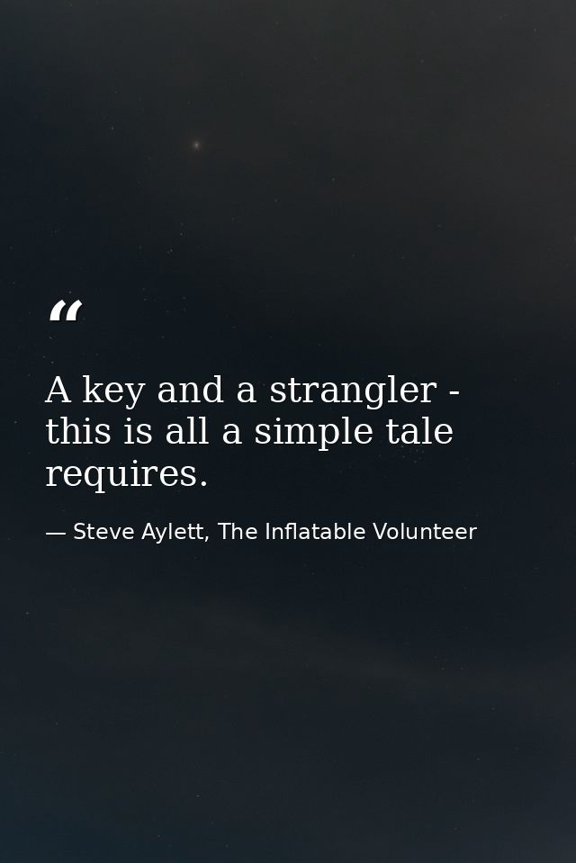 A key and a strangler - this is all a simple tale requires. — Steve Aylett, The Inflatable Volunteer