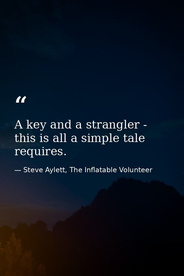 A key and a strangler - this is all a simple tale requires. — Steve Aylett, The Inflatable Volunteer