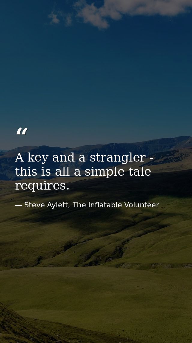 A key and a strangler - this is all a simple tale requires. — Steve Aylett, The Inflatable Volunteer