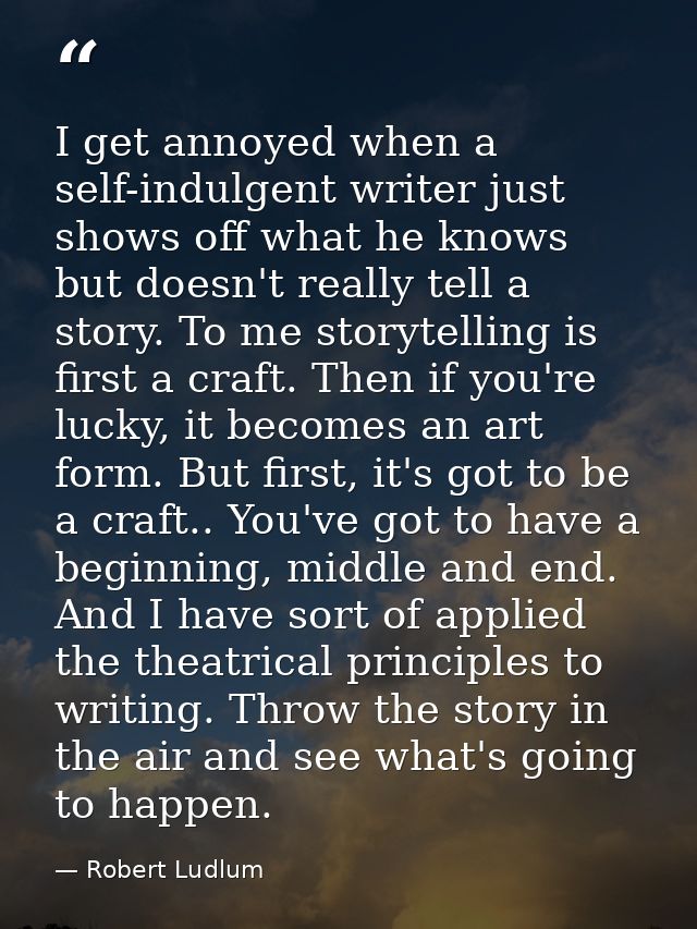 I get annoyed when a self-indulgent writer just shows off what he knows but doesn't really tell a story. To me storytell — Robert Ludlum