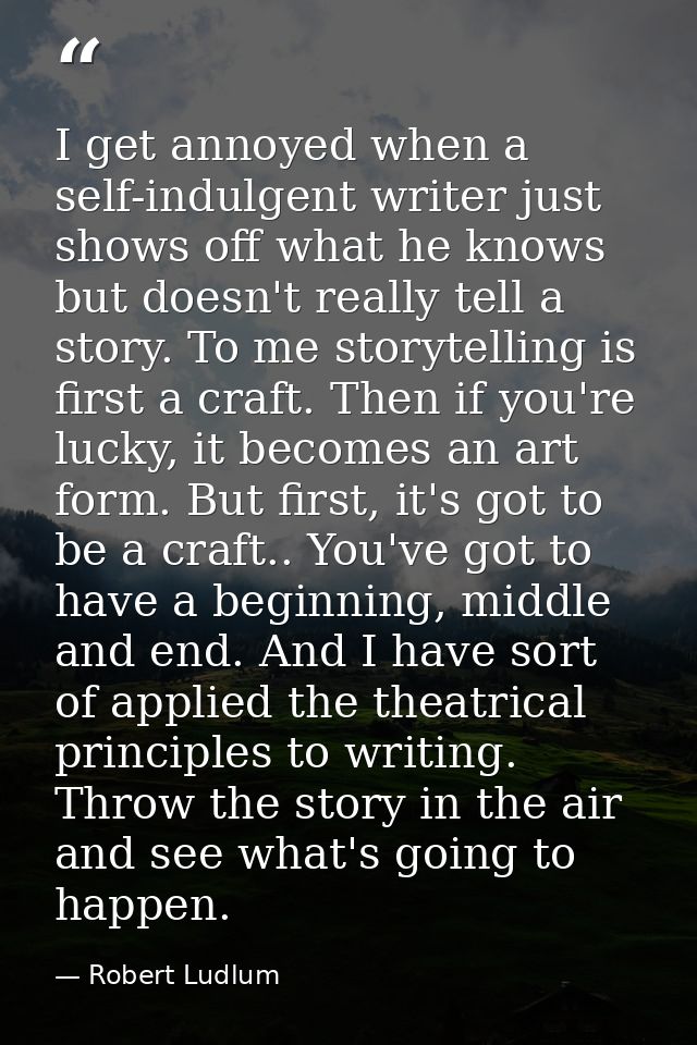 I get annoyed when a self-indulgent writer just shows off what he knows but doesn't really tell a story. To me storytell — Robert Ludlum