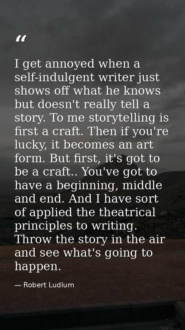 I get annoyed when a self-indulgent writer just shows off what he knows but doesn't really tell a story. To me storytell — Robert Ludlum