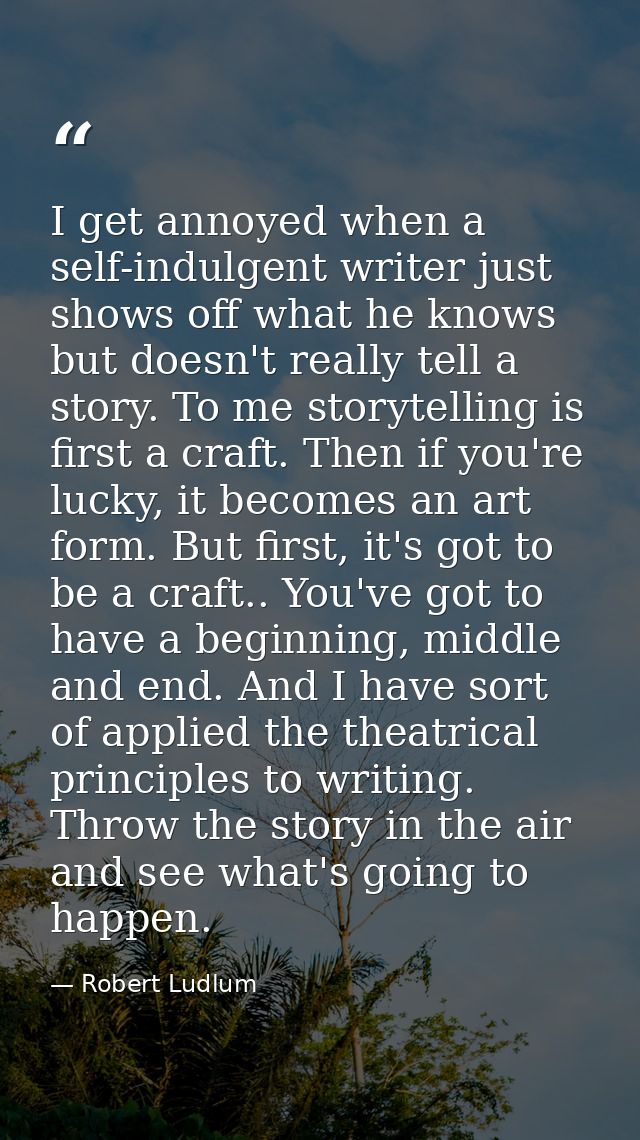 I get annoyed when a self-indulgent writer just shows off what he knows but doesn't really tell a story. To me storytell — Robert Ludlum