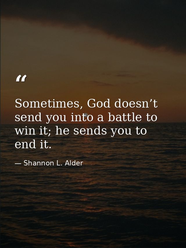 Sometimes, God doesn’t send you into a battle to win it; he sends you to end it. — Shannon L. Alder