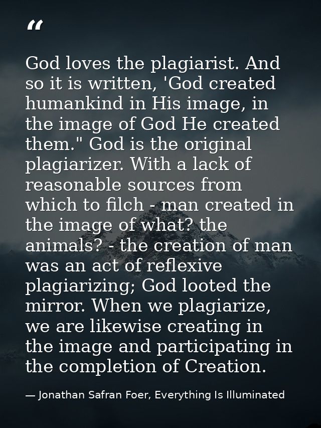 God loves the plagiarist. And so it is written, 'God created humankind in His image, in the image of God He created them — Jonathan Safran Foer, Everything Is Illuminated