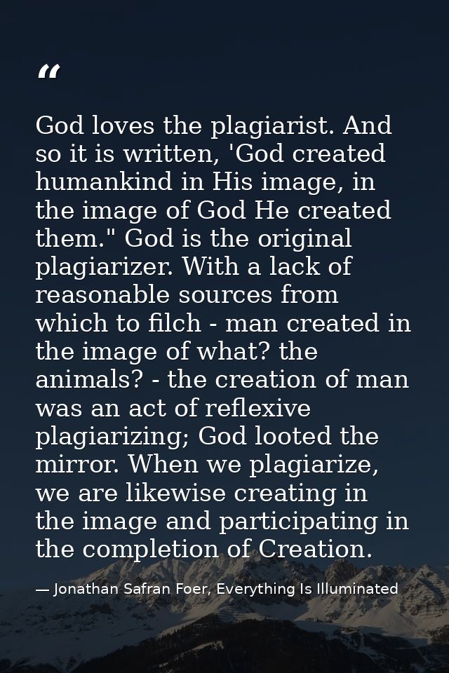 God loves the plagiarist. And so it is written, 'God created humankind in His image, in the image of God He created them — Jonathan Safran Foer, Everything Is Illuminated