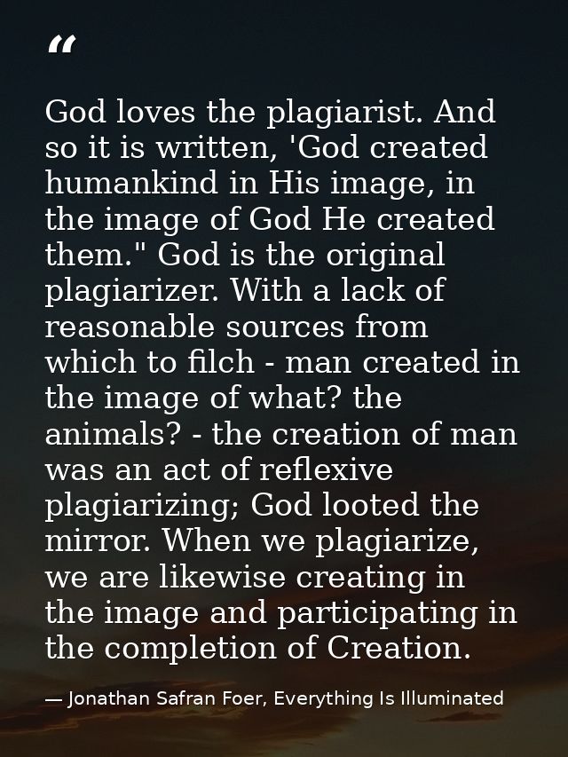 God loves the plagiarist. And so it is written, 'God created humankind in His image, in the image of God He created them — Jonathan Safran Foer, Everything Is Illuminated