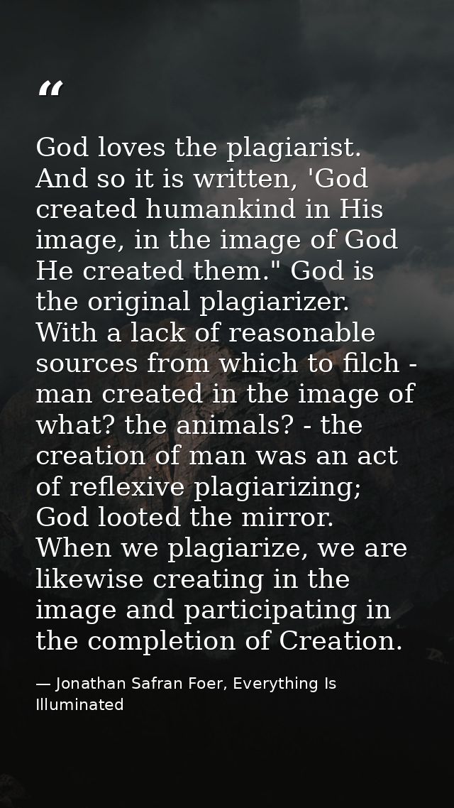 God loves the plagiarist. And so it is written, 'God created humankind in His image, in the image of God He created them — Jonathan Safran Foer, Everything Is Illuminated