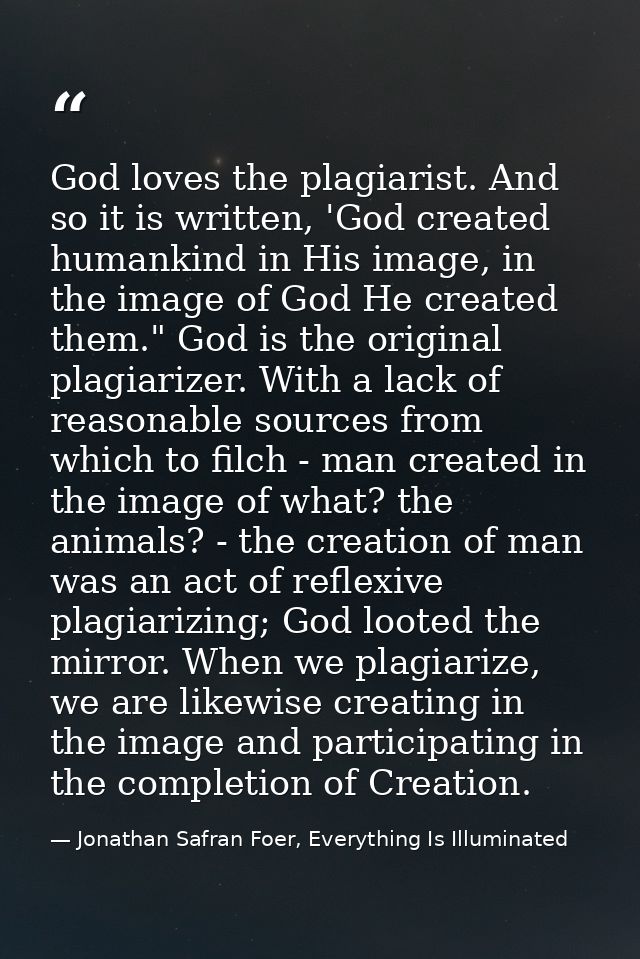 God loves the plagiarist. And so it is written, 'God created humankind in His image, in the image of God He created them — Jonathan Safran Foer, Everything Is Illuminated