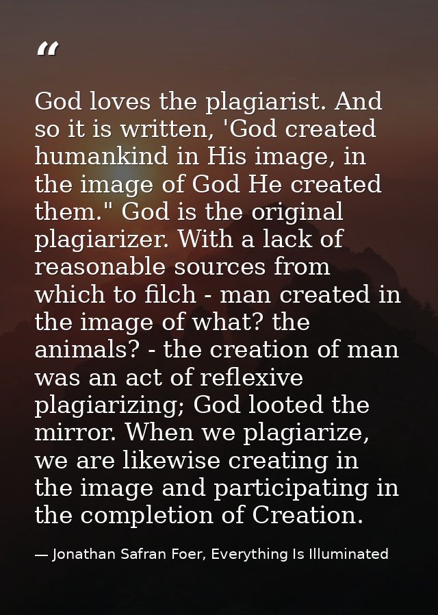 God loves the plagiarist. And so it is written, 'God created humankind in His image, in the image of God He created them — Jonathan Safran Foer, Everything Is Illuminated