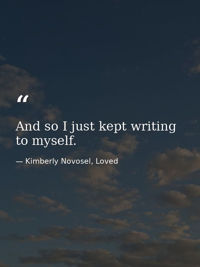 And so I just kept writing to myself. — Kimberly Novosel, Loved