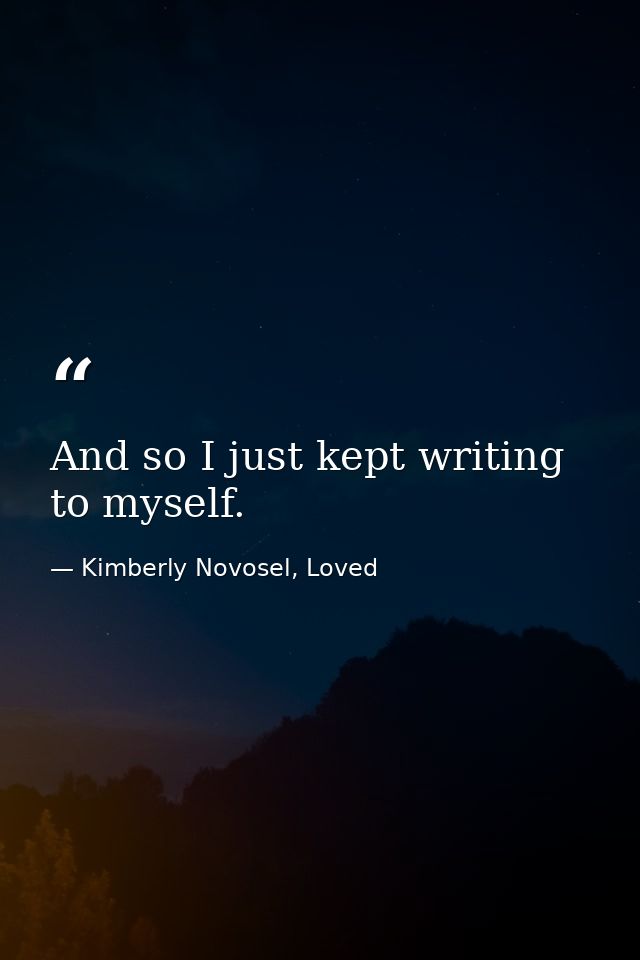 And so I just kept writing to myself. — Kimberly Novosel, Loved