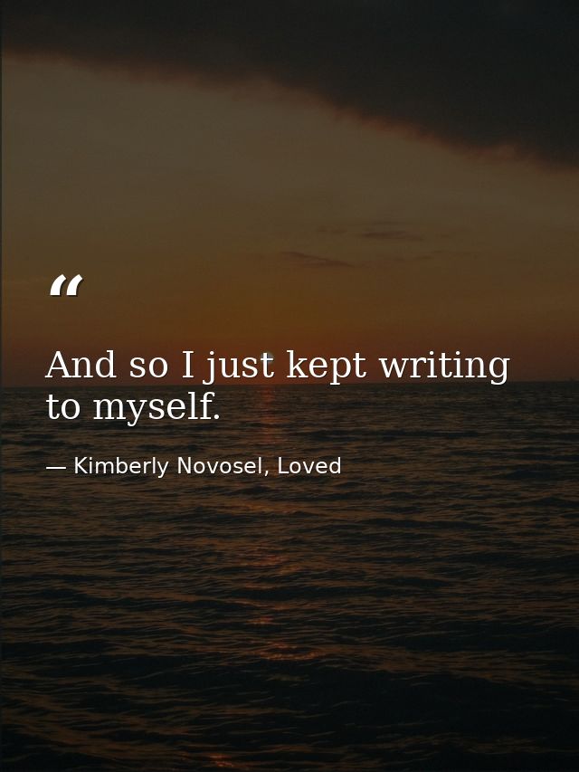 And so I just kept writing to myself. — Kimberly Novosel, Loved