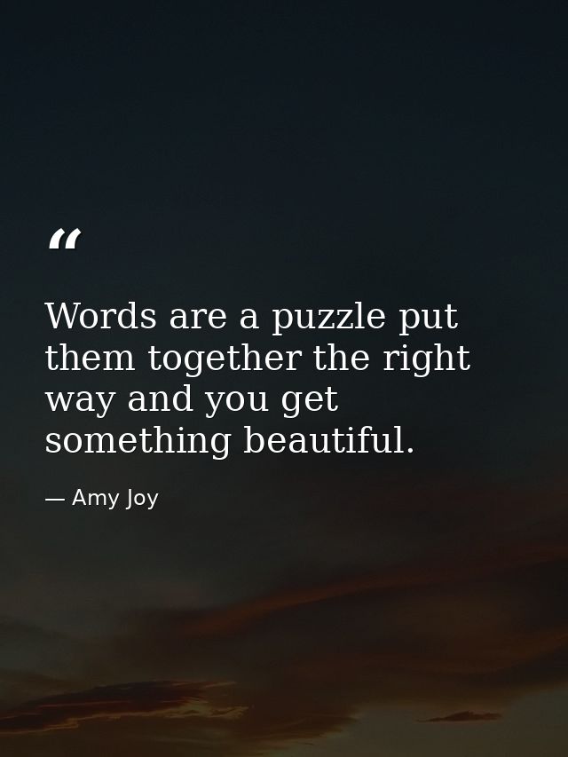 Words are a puzzle put them together the right way and you get something beautiful. — Amy Joy
