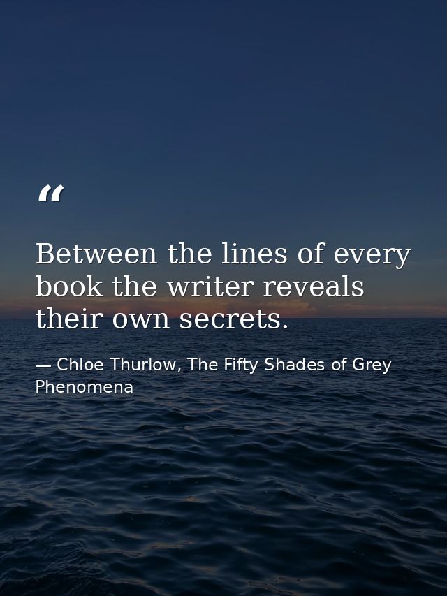 Between the lines of every book the writer reveals their own secrets. — Chloe Thurlow, The Fifty Shades of Grey Phenomena