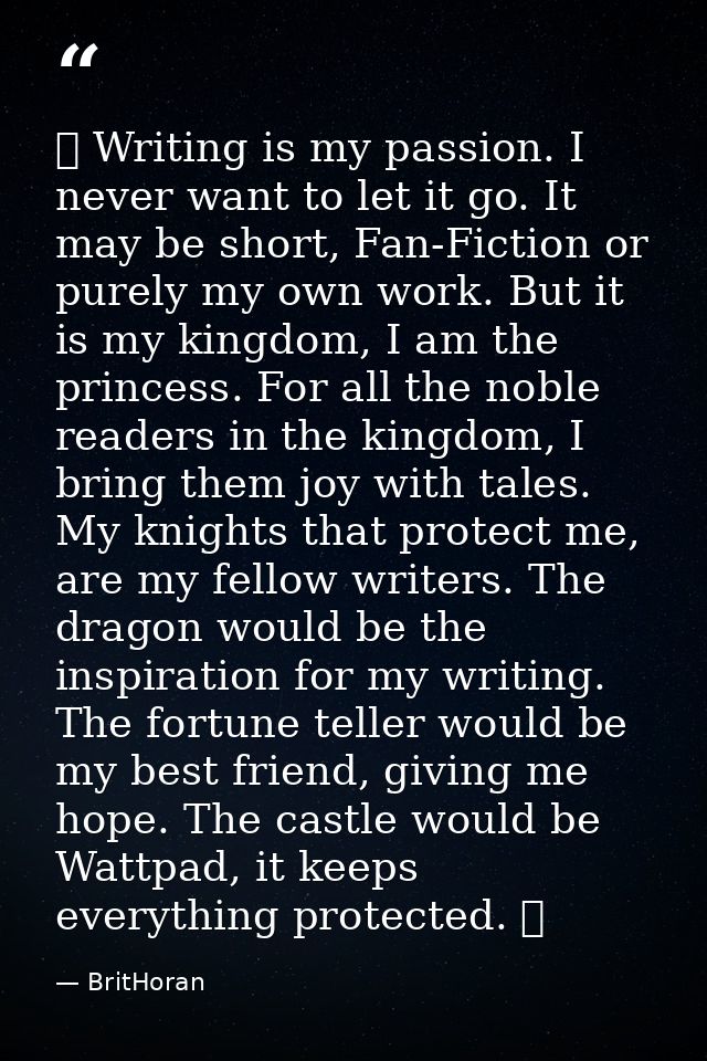♔ Writing is my passion. I never want to let it go. It may be short, Fan-Fiction or purely my own work. But it is my kin — BritHoran