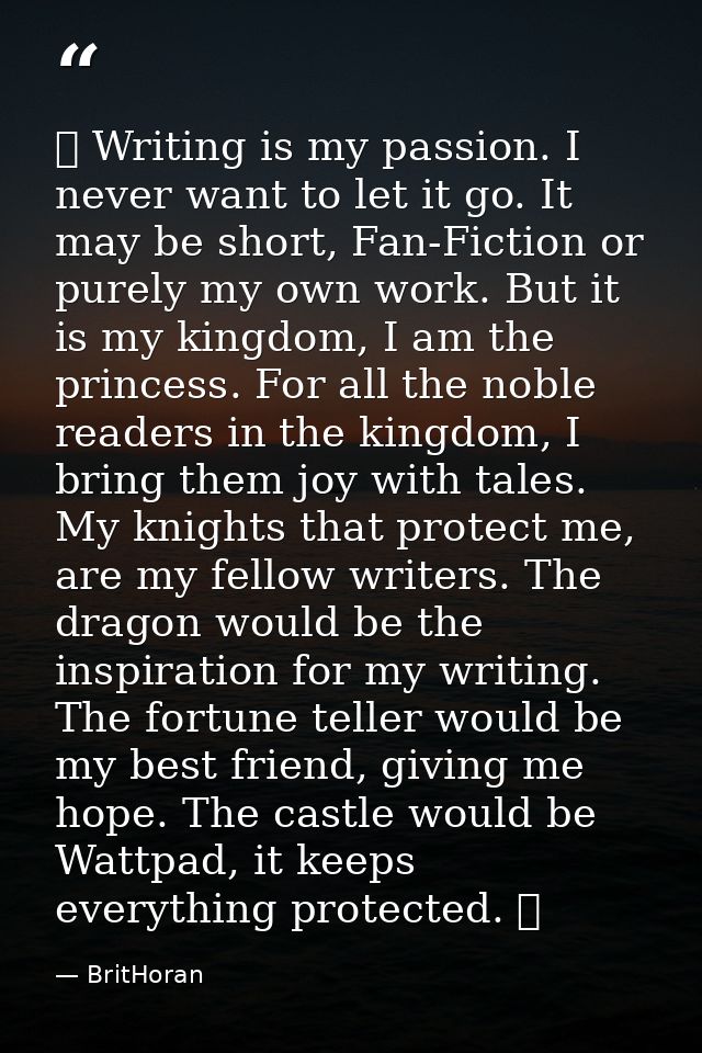♔ Writing is my passion. I never want to let it go. It may be short, Fan-Fiction or purely my own work. But it is my kin — BritHoran