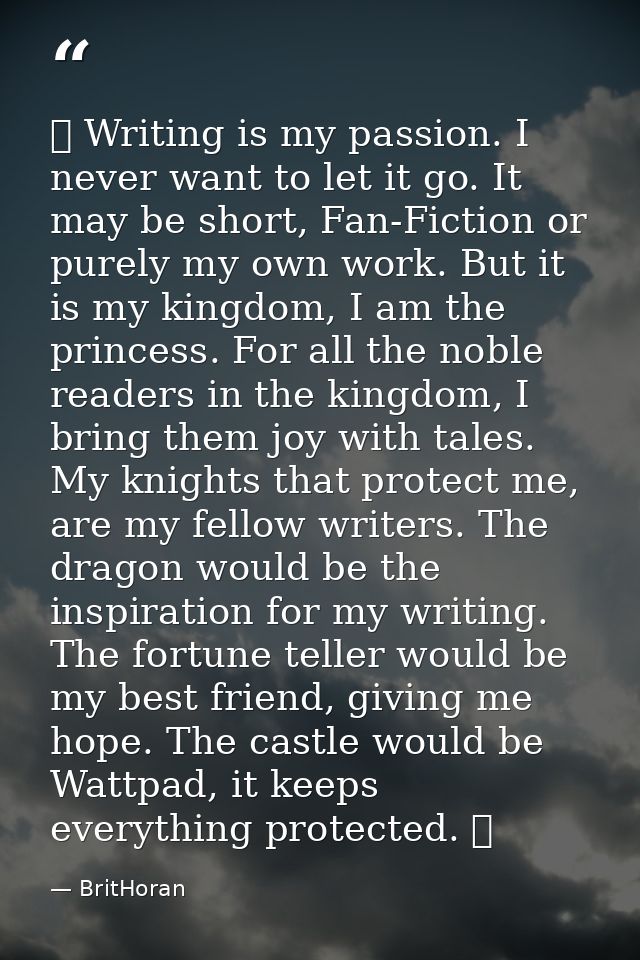 ♔ Writing is my passion. I never want to let it go. It may be short, Fan-Fiction or purely my own work. But it is my kin — BritHoran