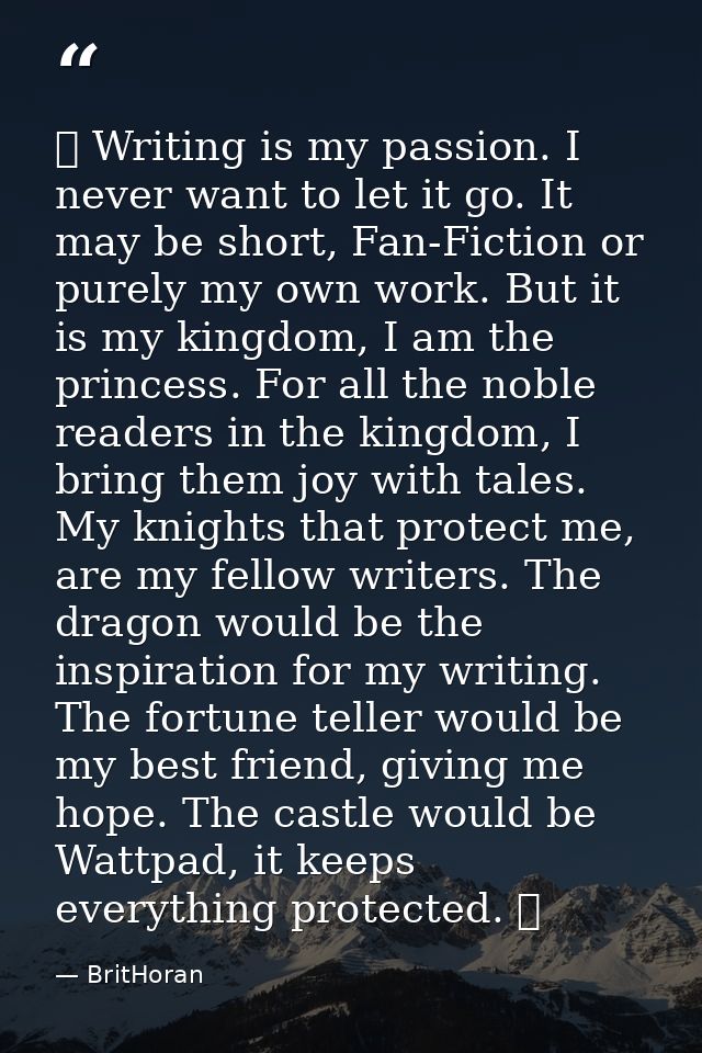 ♔ Writing is my passion. I never want to let it go. It may be short, Fan-Fiction or purely my own work. But it is my kin — BritHoran