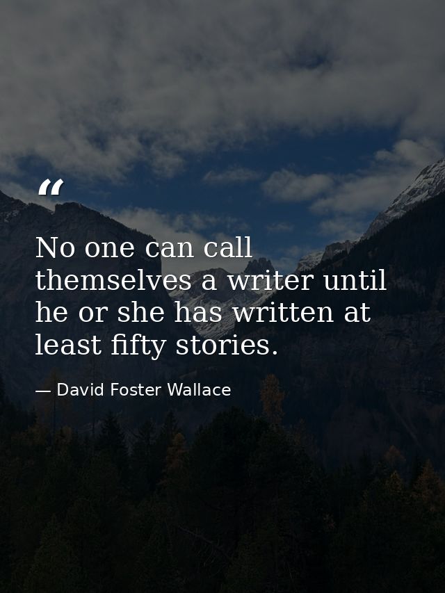 No one can call themselves a writer until he or she has written at least fifty stories. — David Foster Wallace
