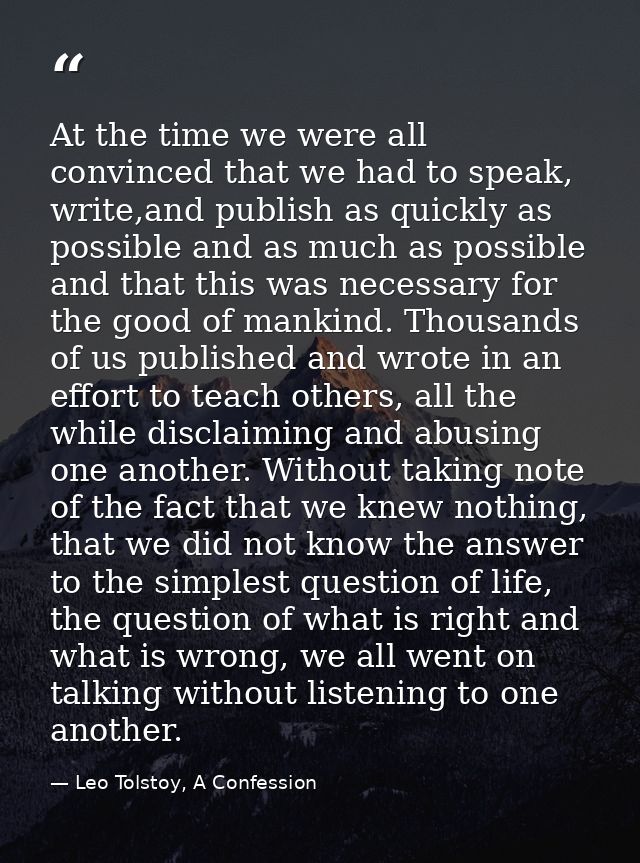 At the time we were all convinced that we had to speak, write,and publish as quickly as possible and as much as possible — Leo Tolstoy, A Confession