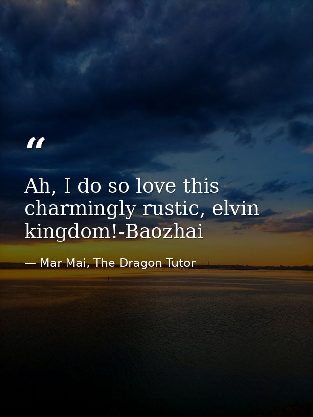 Ah, I do so love this charmingly rustic, elvin kingdom!-Baozhai — Mar Mai, The Dragon Tutor