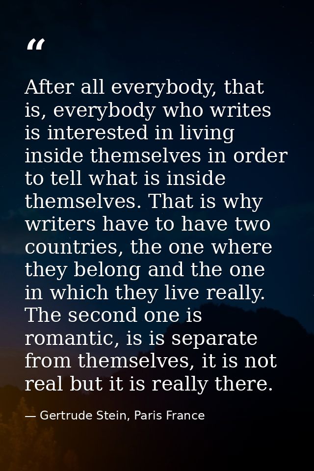 After all everybody, that is, everybody who writes is interested in living inside themselves in order to tell what is in — Gertrude Stein, Paris France