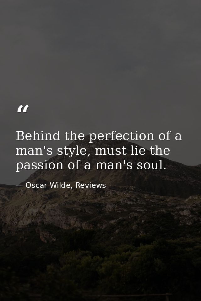 Behind the perfection of a man's style, must lie the passion of a man's soul. — Oscar Wilde, Reviews