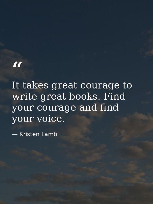 It takes great courage to write great books. Find your courage and find your voice. — Kristen Lamb