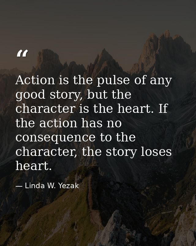 Action is the pulse of any good story, but the character is the heart. If the action has no consequence to the character — Linda W. Yezak