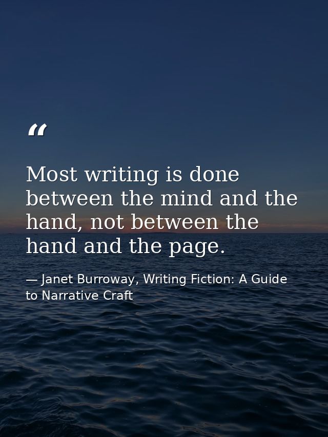 Most writing is done between the mind and the hand, not between the hand and the page. — Janet Burroway, Writing Fiction: A Guide to Narrative Craft