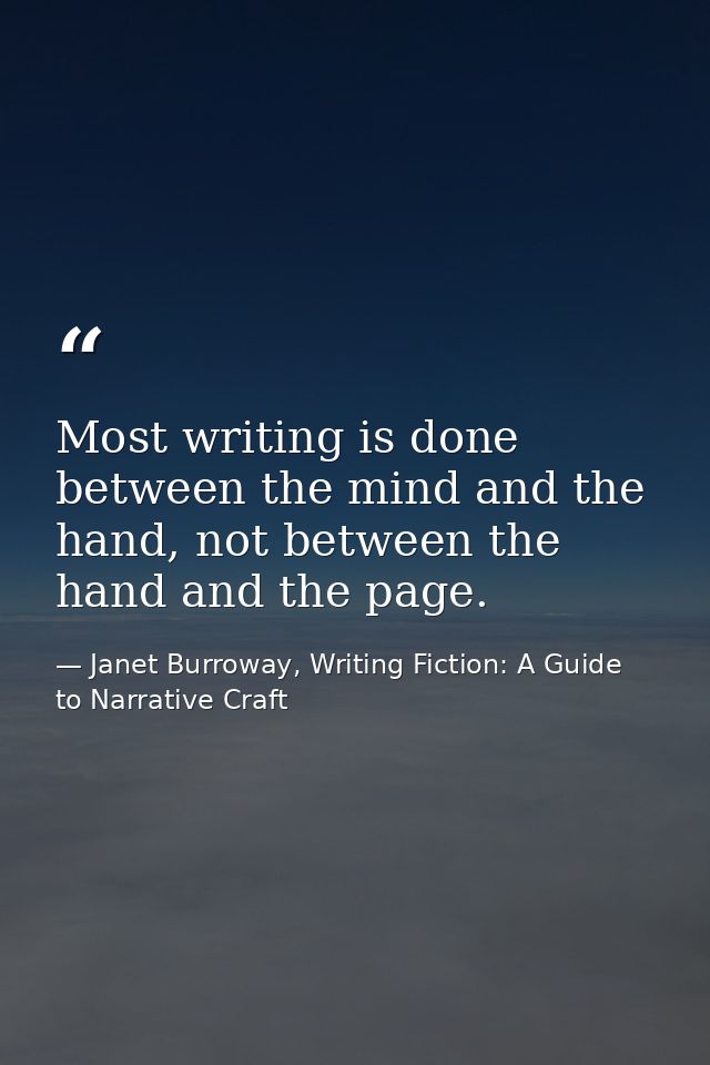 Most writing is done between the mind and the hand, not between the hand and the page. — Janet Burroway, Writing Fiction: A Guide to Narrative Craft