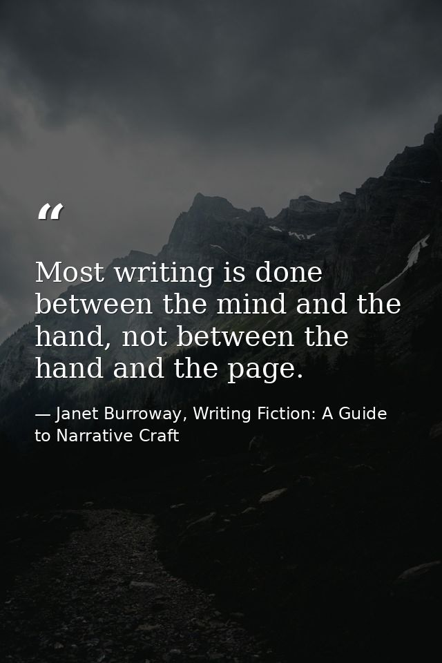 Most writing is done between the mind and the hand, not between the hand and the page. — Janet Burroway, Writing Fiction: A Guide to Narrative Craft