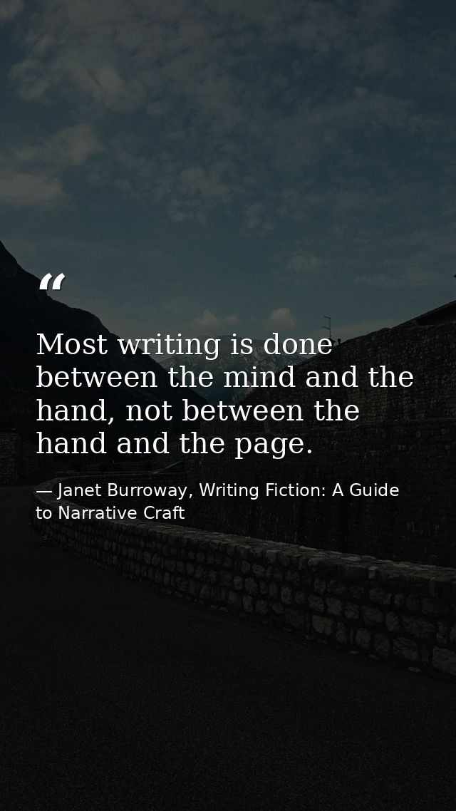 Most writing is done between the mind and the hand, not between the hand and the page. — Janet Burroway, Writing Fiction: A Guide to Narrative Craft