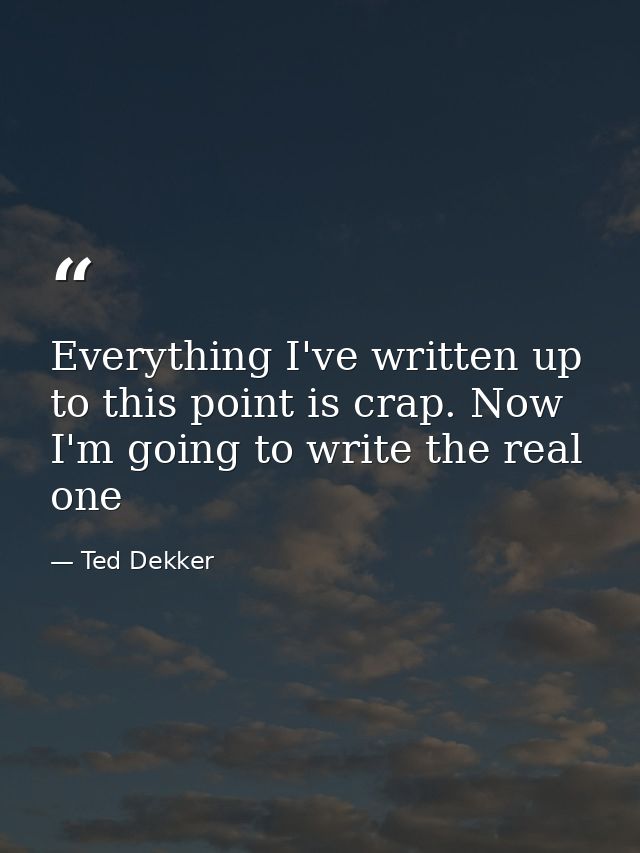 Everything I've written up to this point is crap. Now I'm going to write the real one — Ted Dekker