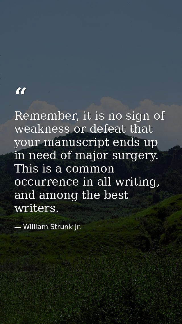 Remember, it is no sign of weakness or defeat that your manuscript ends up in need of major surgery. This is a common oc — William Strunk Jr.