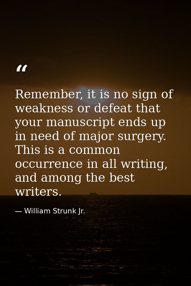 Remember, it is no sign of weakness or defeat that your manuscript ends up in need of major surgery. This is a common oc — William Strunk Jr.